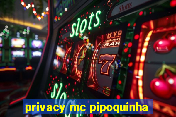 privacy mc pipoquinha